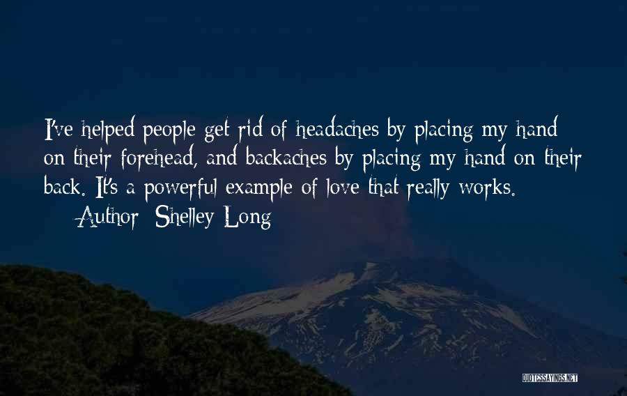 Shelley Long Quotes: I've Helped People Get Rid Of Headaches By Placing My Hand On Their Forehead, And Backaches By Placing My Hand