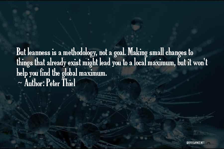 Peter Thiel Quotes: But Leanness Is A Methodology, Not A Goal. Making Small Changes To Things That Already Exist Might Lead You To