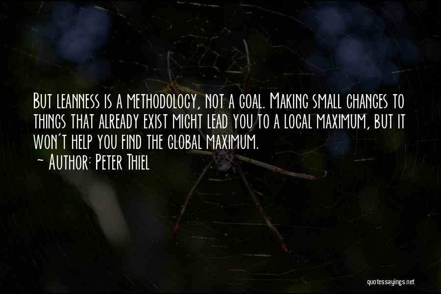 Peter Thiel Quotes: But Leanness Is A Methodology, Not A Goal. Making Small Changes To Things That Already Exist Might Lead You To