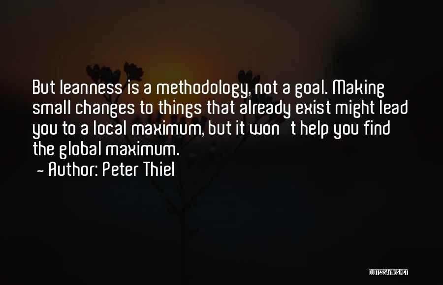 Peter Thiel Quotes: But Leanness Is A Methodology, Not A Goal. Making Small Changes To Things That Already Exist Might Lead You To