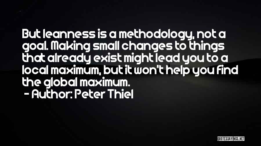 Peter Thiel Quotes: But Leanness Is A Methodology, Not A Goal. Making Small Changes To Things That Already Exist Might Lead You To