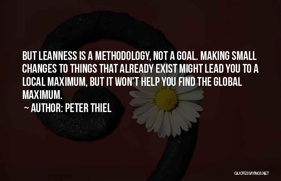 Peter Thiel Quotes: But Leanness Is A Methodology, Not A Goal. Making Small Changes To Things That Already Exist Might Lead You To