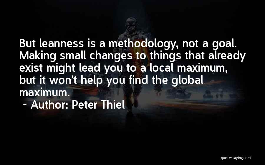 Peter Thiel Quotes: But Leanness Is A Methodology, Not A Goal. Making Small Changes To Things That Already Exist Might Lead You To