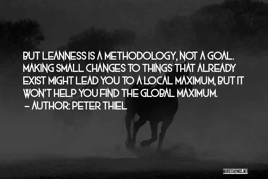 Peter Thiel Quotes: But Leanness Is A Methodology, Not A Goal. Making Small Changes To Things That Already Exist Might Lead You To