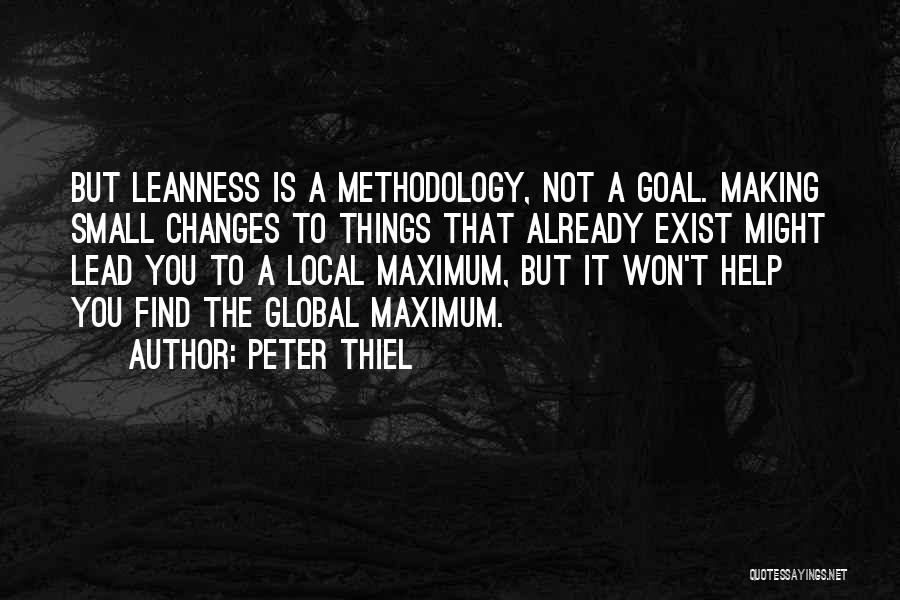 Peter Thiel Quotes: But Leanness Is A Methodology, Not A Goal. Making Small Changes To Things That Already Exist Might Lead You To