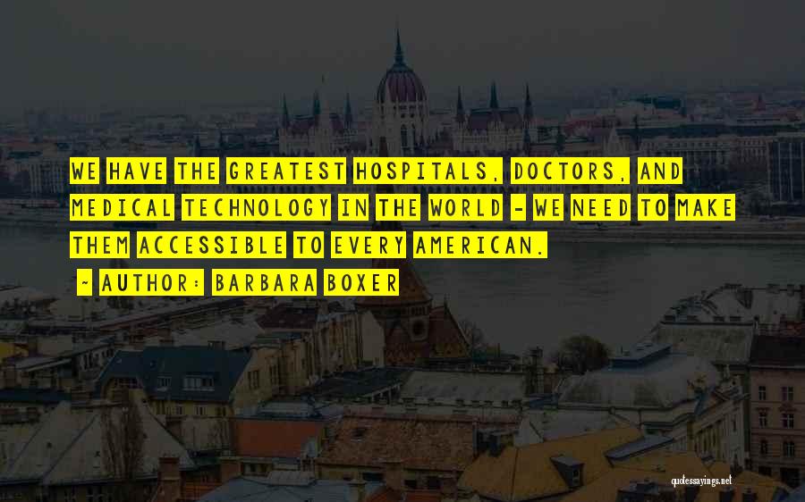 Barbara Boxer Quotes: We Have The Greatest Hospitals, Doctors, And Medical Technology In The World - We Need To Make Them Accessible To