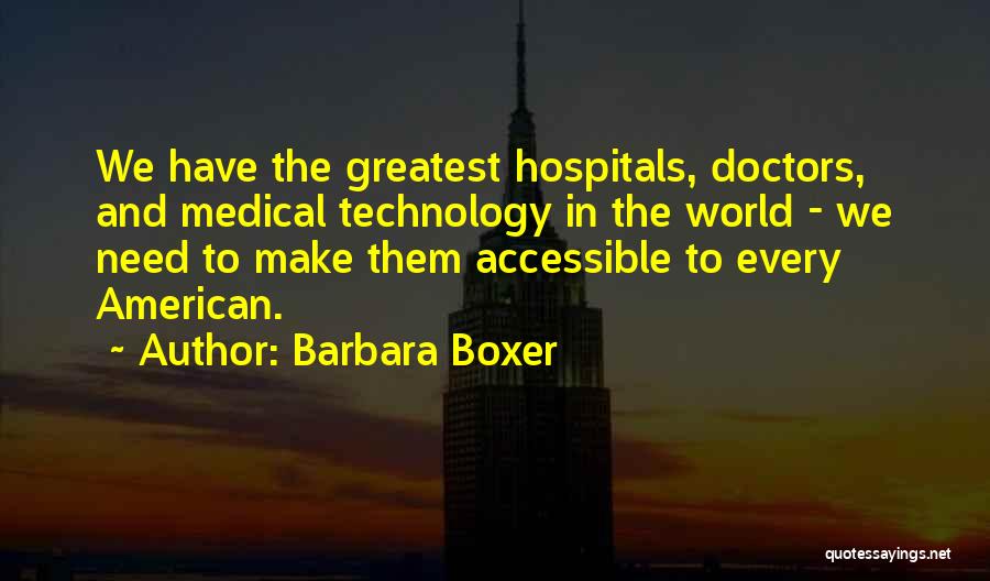 Barbara Boxer Quotes: We Have The Greatest Hospitals, Doctors, And Medical Technology In The World - We Need To Make Them Accessible To