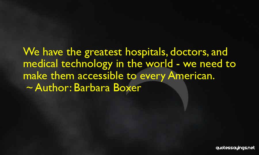 Barbara Boxer Quotes: We Have The Greatest Hospitals, Doctors, And Medical Technology In The World - We Need To Make Them Accessible To