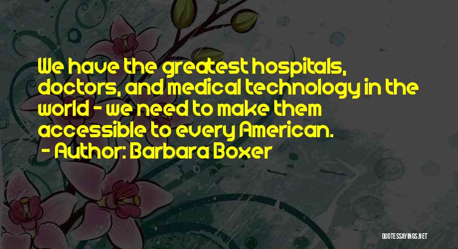 Barbara Boxer Quotes: We Have The Greatest Hospitals, Doctors, And Medical Technology In The World - We Need To Make Them Accessible To