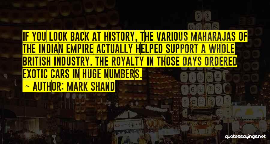 Mark Shand Quotes: If You Look Back At History, The Various Maharajas Of The Indian Empire Actually Helped Support A Whole British Industry.