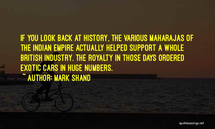 Mark Shand Quotes: If You Look Back At History, The Various Maharajas Of The Indian Empire Actually Helped Support A Whole British Industry.