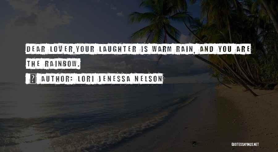 Lori Jenessa Nelson Quotes: Dear Lover,your Laughter Is Warm Rain, And You Are The Rainbow.