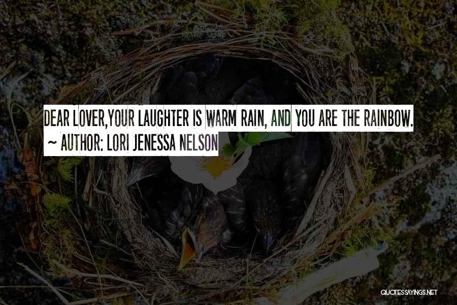 Lori Jenessa Nelson Quotes: Dear Lover,your Laughter Is Warm Rain, And You Are The Rainbow.