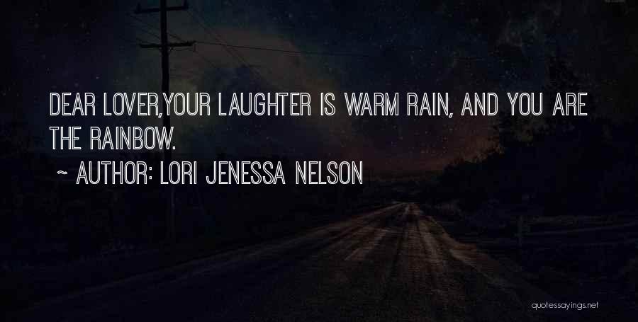 Lori Jenessa Nelson Quotes: Dear Lover,your Laughter Is Warm Rain, And You Are The Rainbow.