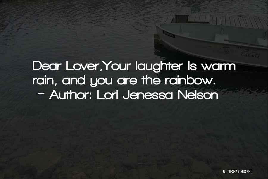 Lori Jenessa Nelson Quotes: Dear Lover,your Laughter Is Warm Rain, And You Are The Rainbow.