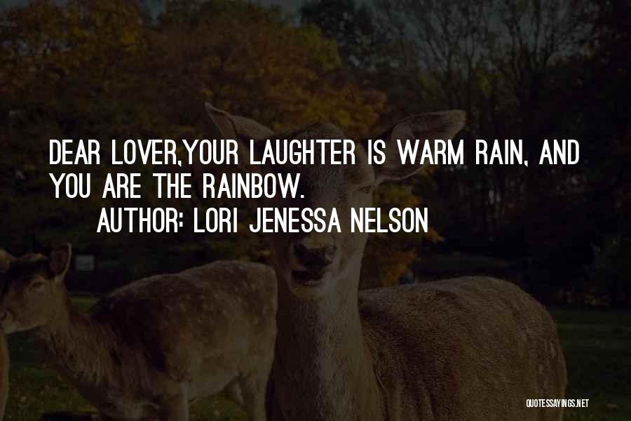 Lori Jenessa Nelson Quotes: Dear Lover,your Laughter Is Warm Rain, And You Are The Rainbow.