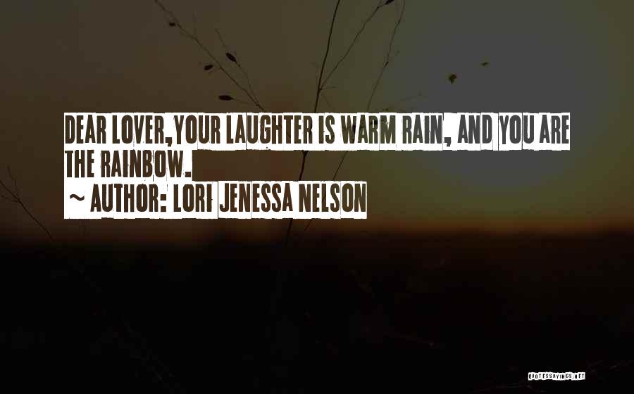 Lori Jenessa Nelson Quotes: Dear Lover,your Laughter Is Warm Rain, And You Are The Rainbow.