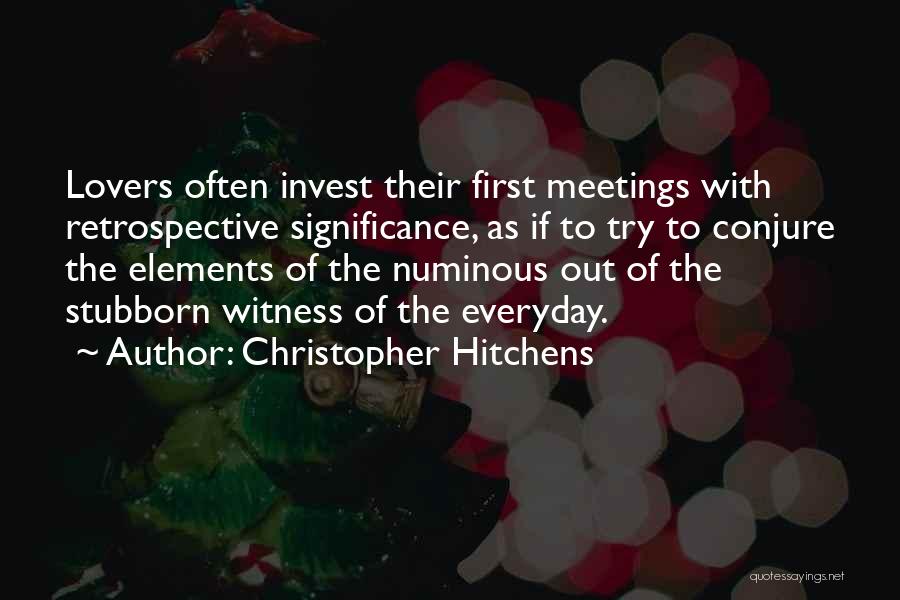 Christopher Hitchens Quotes: Lovers Often Invest Their First Meetings With Retrospective Significance, As If To Try To Conjure The Elements Of The Numinous