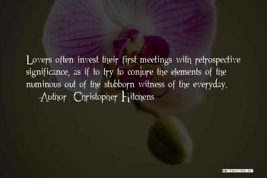 Christopher Hitchens Quotes: Lovers Often Invest Their First Meetings With Retrospective Significance, As If To Try To Conjure The Elements Of The Numinous