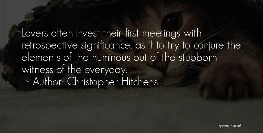 Christopher Hitchens Quotes: Lovers Often Invest Their First Meetings With Retrospective Significance, As If To Try To Conjure The Elements Of The Numinous