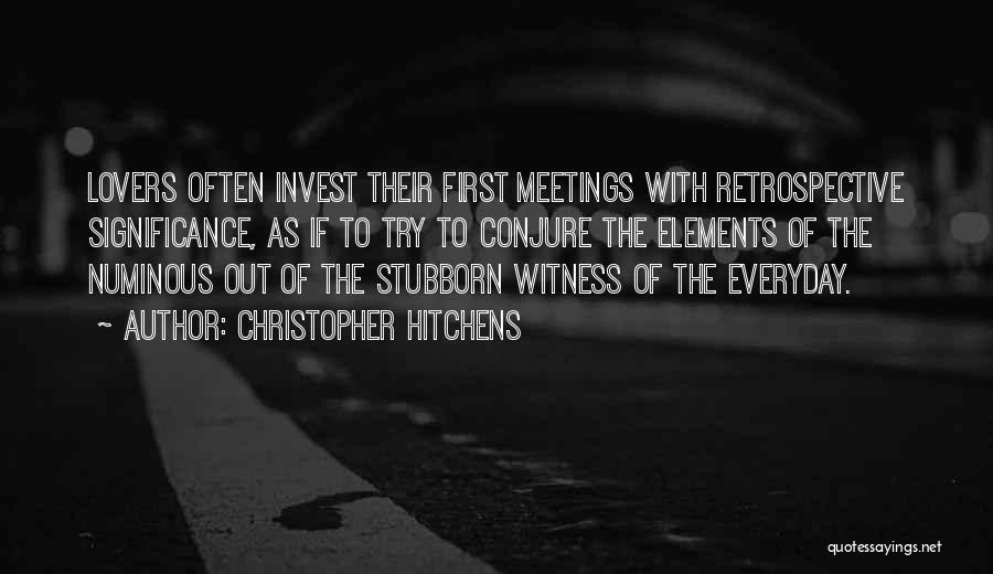 Christopher Hitchens Quotes: Lovers Often Invest Their First Meetings With Retrospective Significance, As If To Try To Conjure The Elements Of The Numinous