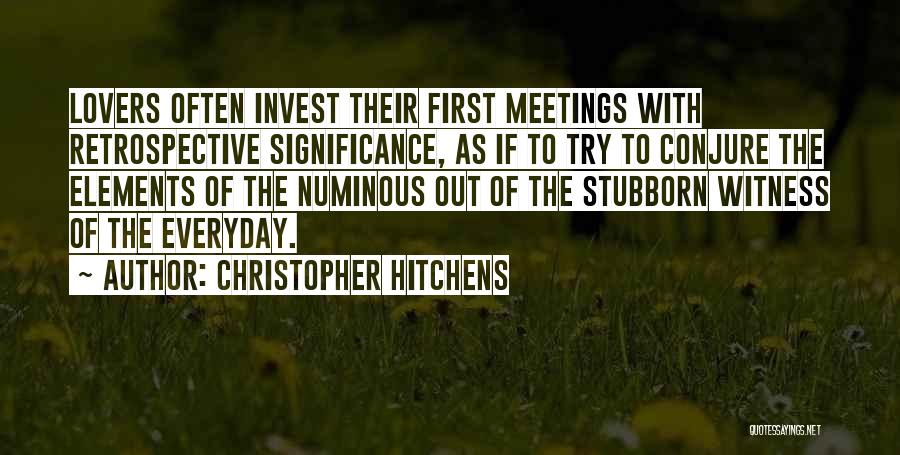 Christopher Hitchens Quotes: Lovers Often Invest Their First Meetings With Retrospective Significance, As If To Try To Conjure The Elements Of The Numinous