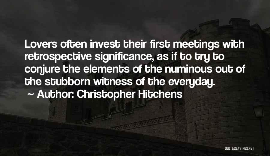 Christopher Hitchens Quotes: Lovers Often Invest Their First Meetings With Retrospective Significance, As If To Try To Conjure The Elements Of The Numinous