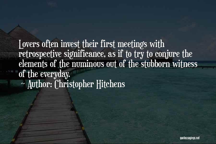 Christopher Hitchens Quotes: Lovers Often Invest Their First Meetings With Retrospective Significance, As If To Try To Conjure The Elements Of The Numinous