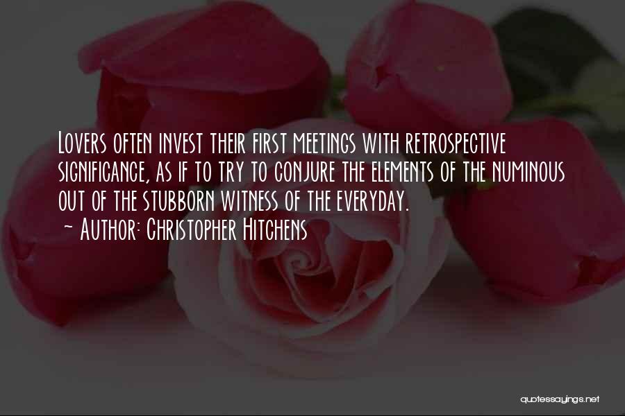 Christopher Hitchens Quotes: Lovers Often Invest Their First Meetings With Retrospective Significance, As If To Try To Conjure The Elements Of The Numinous