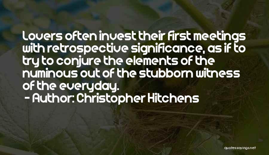 Christopher Hitchens Quotes: Lovers Often Invest Their First Meetings With Retrospective Significance, As If To Try To Conjure The Elements Of The Numinous