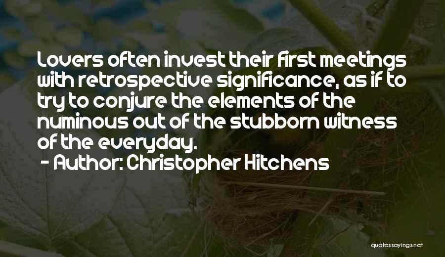 Christopher Hitchens Quotes: Lovers Often Invest Their First Meetings With Retrospective Significance, As If To Try To Conjure The Elements Of The Numinous