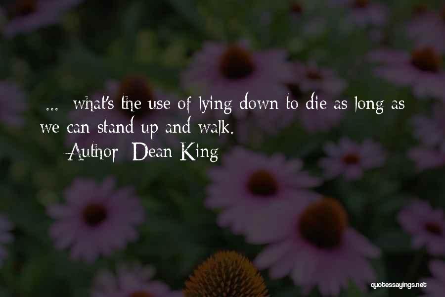 Dean King Quotes: [...] What's The Use Of Lying Down To Die As Long As We Can Stand Up And Walk.