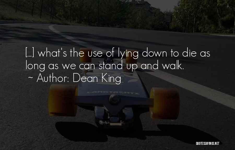 Dean King Quotes: [...] What's The Use Of Lying Down To Die As Long As We Can Stand Up And Walk.