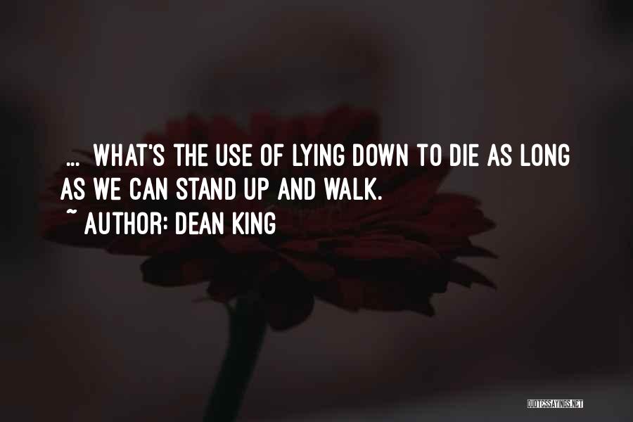 Dean King Quotes: [...] What's The Use Of Lying Down To Die As Long As We Can Stand Up And Walk.