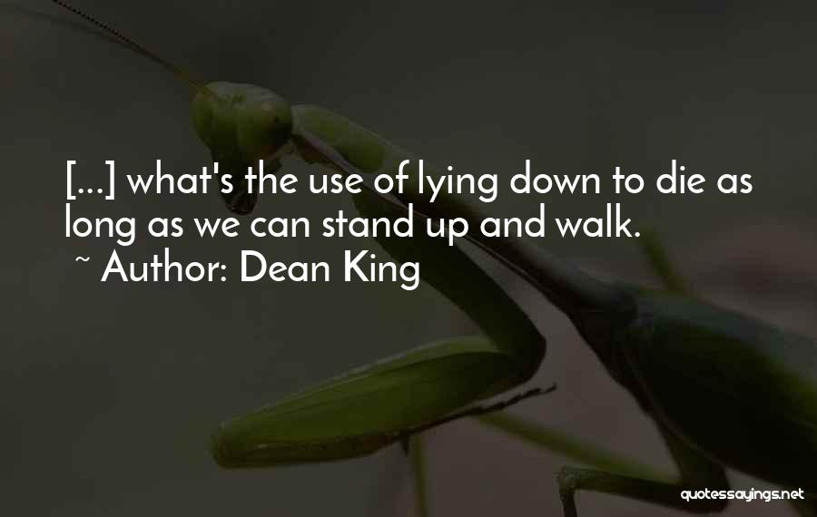 Dean King Quotes: [...] What's The Use Of Lying Down To Die As Long As We Can Stand Up And Walk.