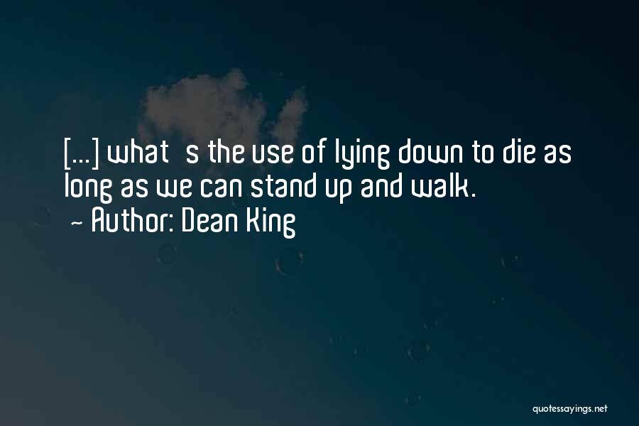 Dean King Quotes: [...] What's The Use Of Lying Down To Die As Long As We Can Stand Up And Walk.