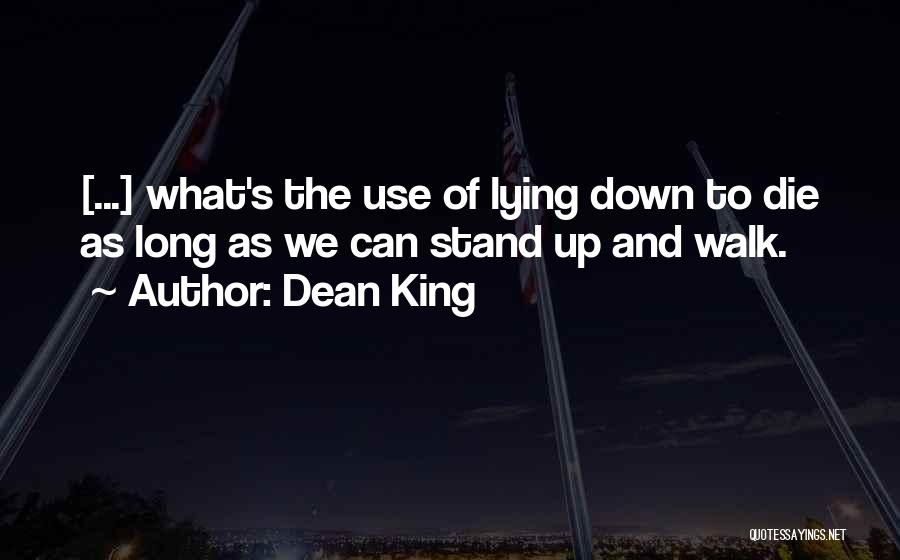 Dean King Quotes: [...] What's The Use Of Lying Down To Die As Long As We Can Stand Up And Walk.