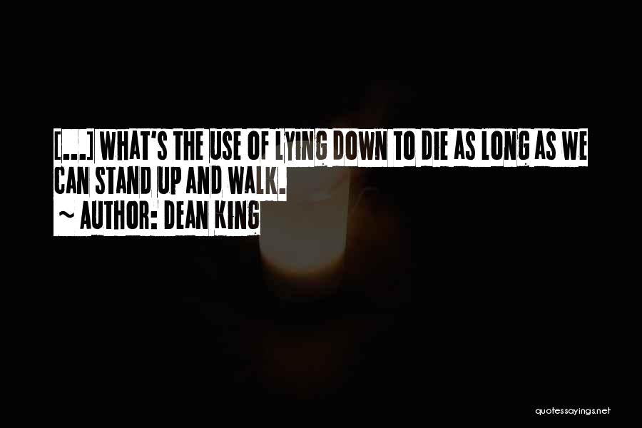 Dean King Quotes: [...] What's The Use Of Lying Down To Die As Long As We Can Stand Up And Walk.