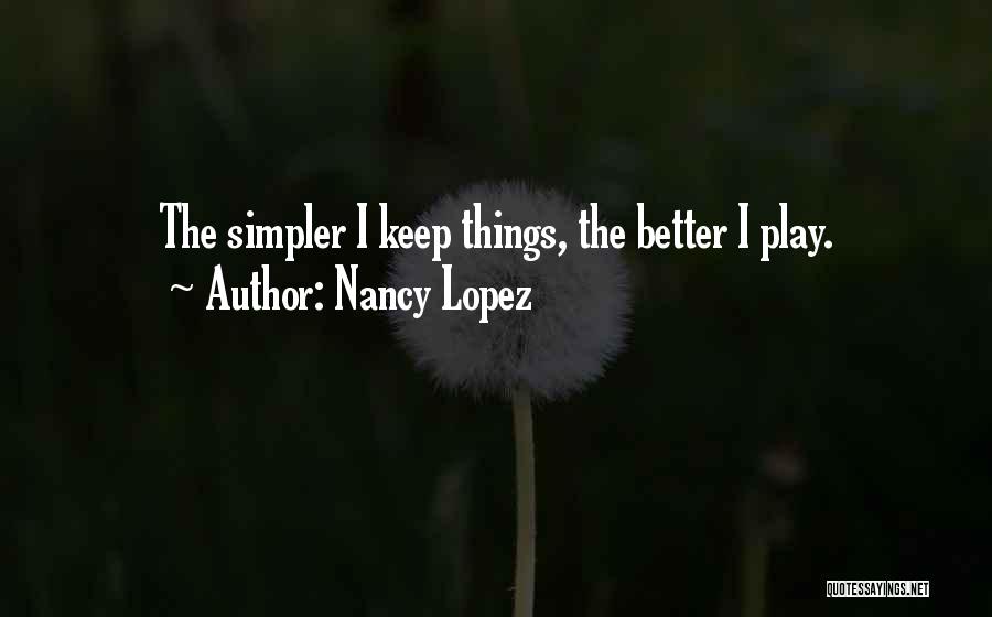 Nancy Lopez Quotes: The Simpler I Keep Things, The Better I Play.