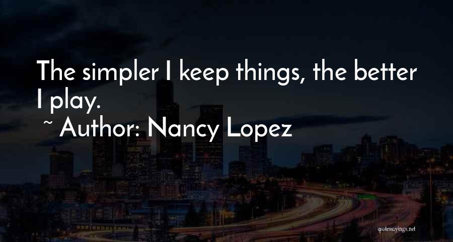 Nancy Lopez Quotes: The Simpler I Keep Things, The Better I Play.