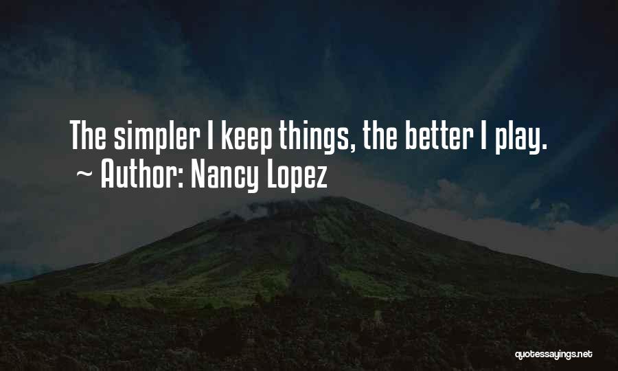 Nancy Lopez Quotes: The Simpler I Keep Things, The Better I Play.