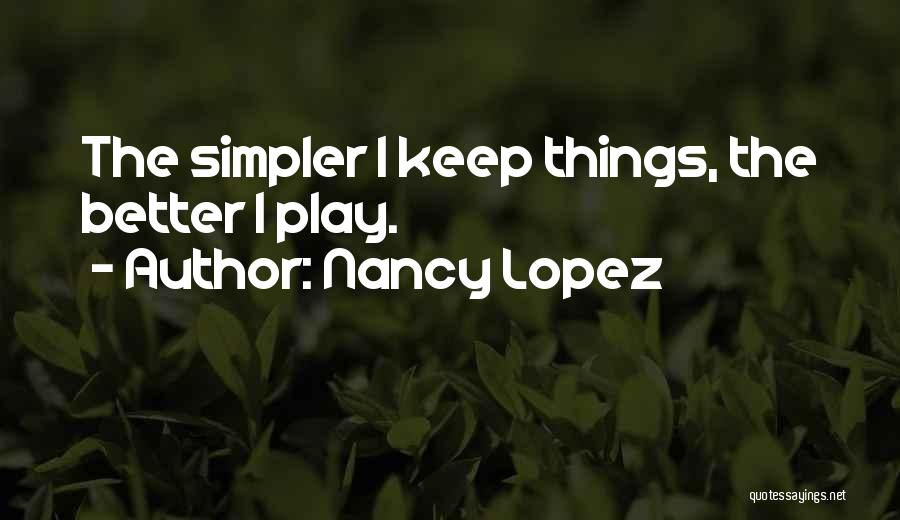 Nancy Lopez Quotes: The Simpler I Keep Things, The Better I Play.