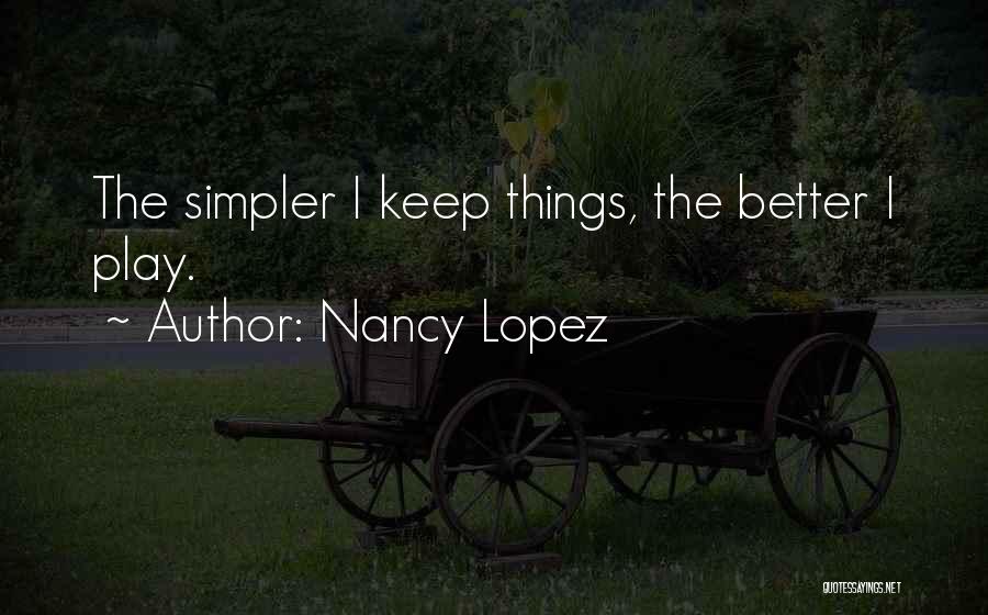 Nancy Lopez Quotes: The Simpler I Keep Things, The Better I Play.
