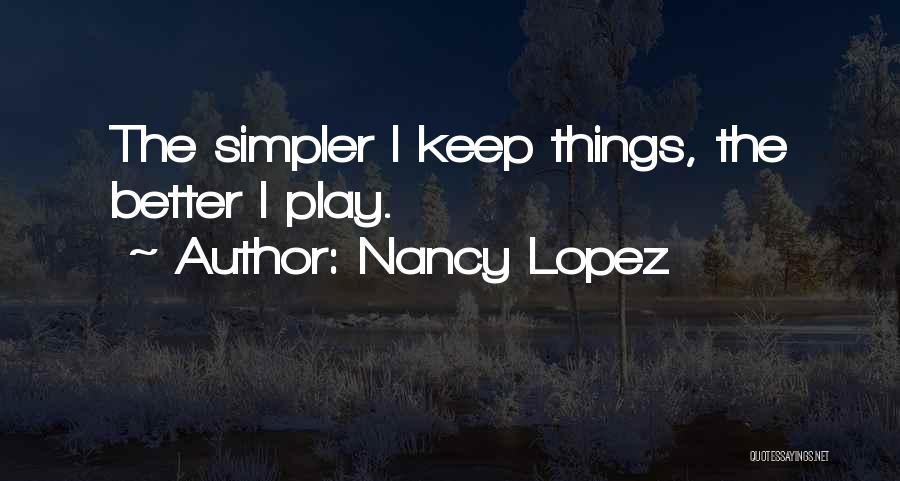 Nancy Lopez Quotes: The Simpler I Keep Things, The Better I Play.