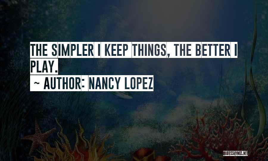 Nancy Lopez Quotes: The Simpler I Keep Things, The Better I Play.
