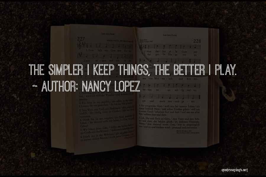 Nancy Lopez Quotes: The Simpler I Keep Things, The Better I Play.