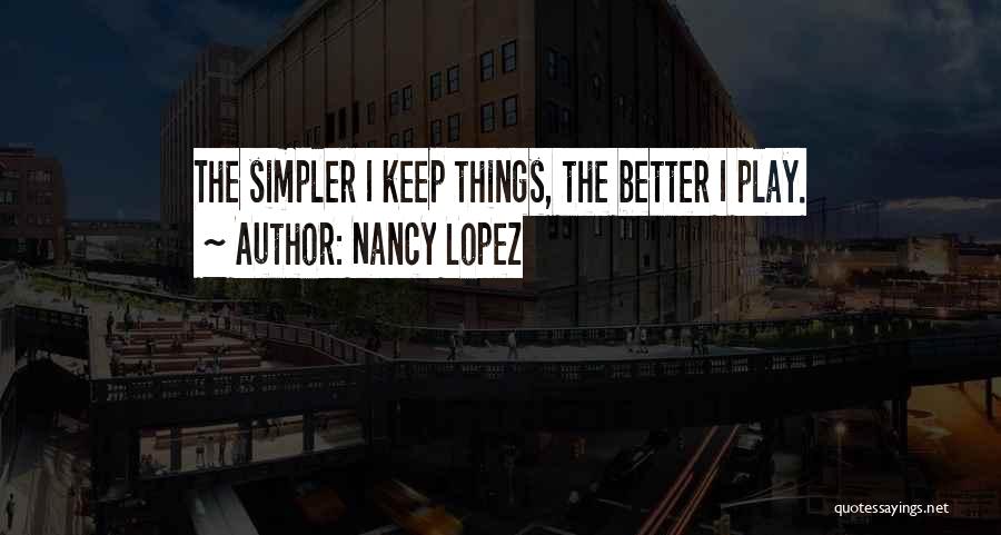 Nancy Lopez Quotes: The Simpler I Keep Things, The Better I Play.