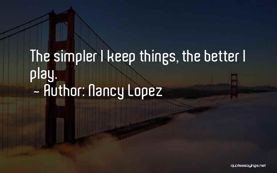 Nancy Lopez Quotes: The Simpler I Keep Things, The Better I Play.
