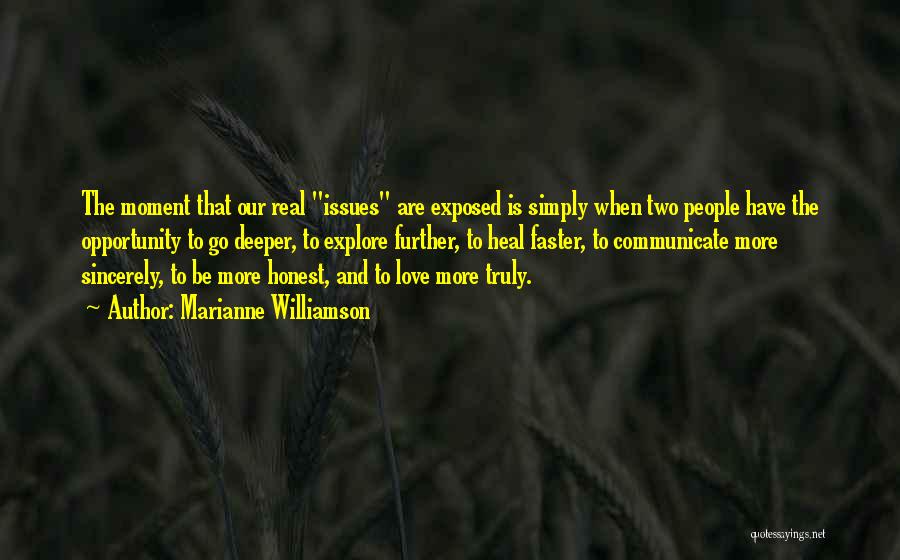 Marianne Williamson Quotes: The Moment That Our Real Issues Are Exposed Is Simply When Two People Have The Opportunity To Go Deeper, To