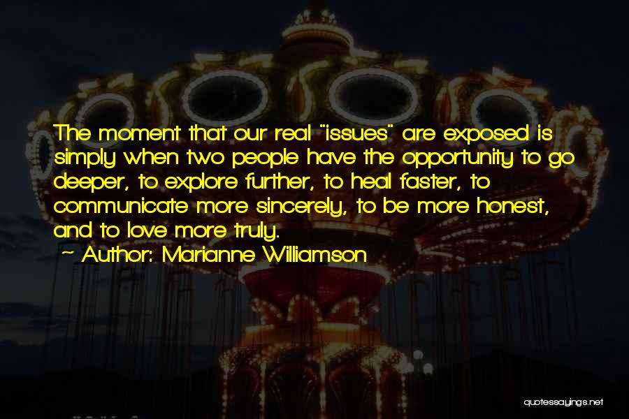 Marianne Williamson Quotes: The Moment That Our Real Issues Are Exposed Is Simply When Two People Have The Opportunity To Go Deeper, To